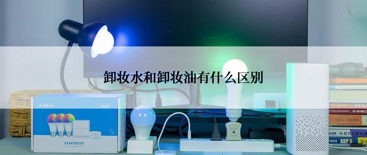 卸妆水和卸妆油有什么区别