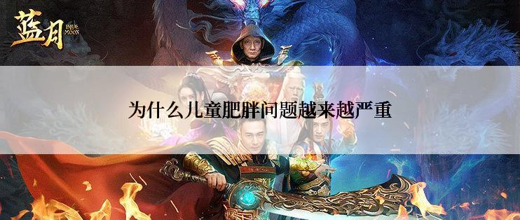 为什么儿童肥胖问题越来越严重