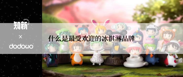 什么是最受欢迎的冰淇淋品牌