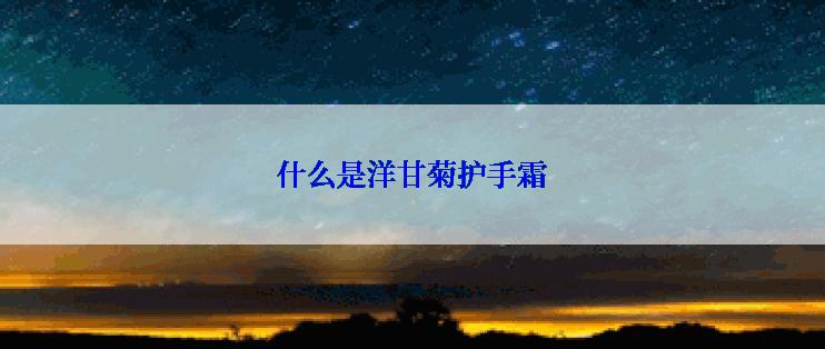 什么是洋甘菊护手霜