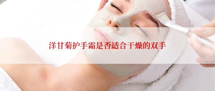 洋甘菊护手霜是否适合干燥的双手