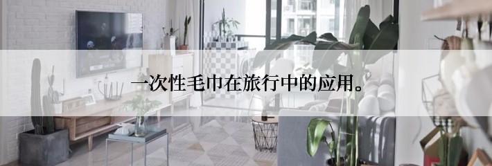 一次性毛巾在旅行中的应用。