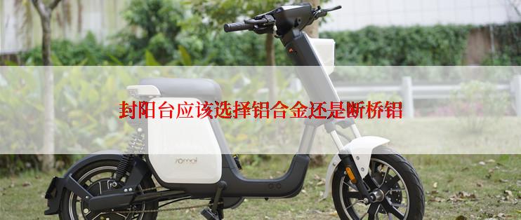 封阳台应该选择铝合金还是断桥铝