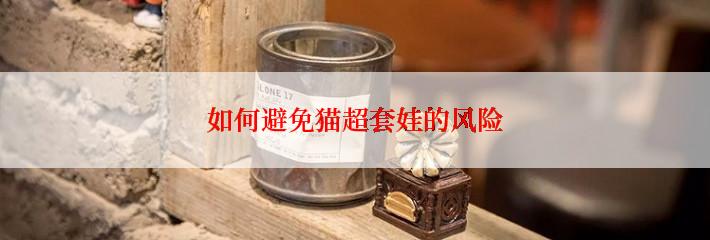 如何避免猫超套娃的风险