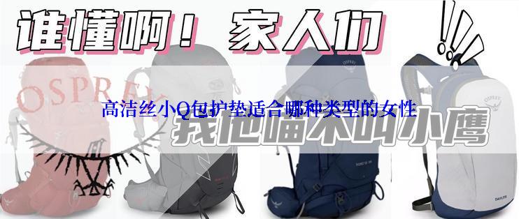 高洁丝小Q包护垫适合哪种类型的女性