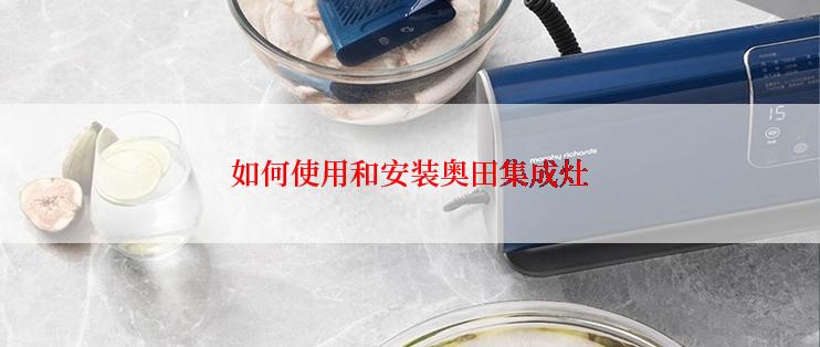 如何使用和安装奥田集成灶