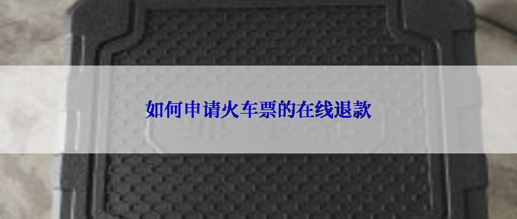 如何申请火车票的在线退款