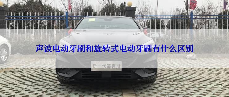 声波电动牙刷和旋转式电动牙刷有什么区别