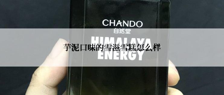 芋泥口味的雪滋雪糕怎么样