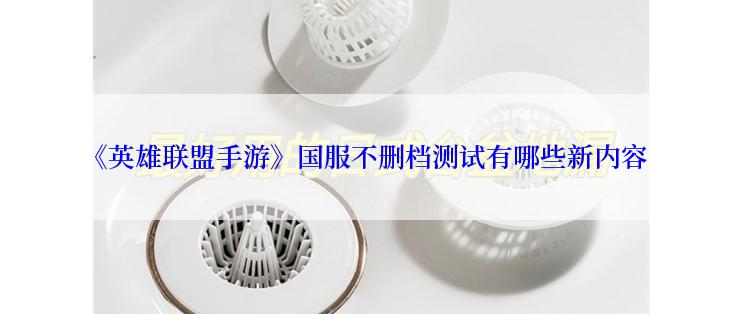 《英雄联盟手游》国服不删档测试有哪些新内容