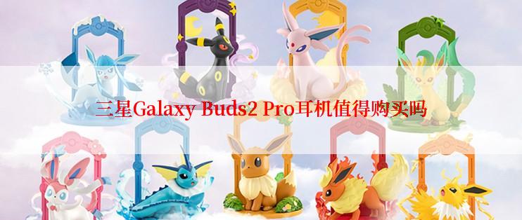 三星Galaxy Buds2 Pro耳机值得购买吗