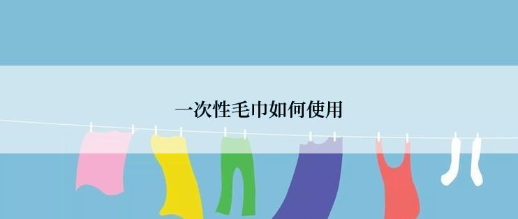 一次性毛巾如何使用