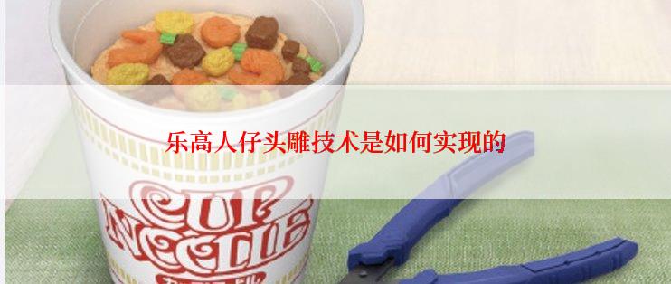 乐高人仔头雕技术是如何实现的