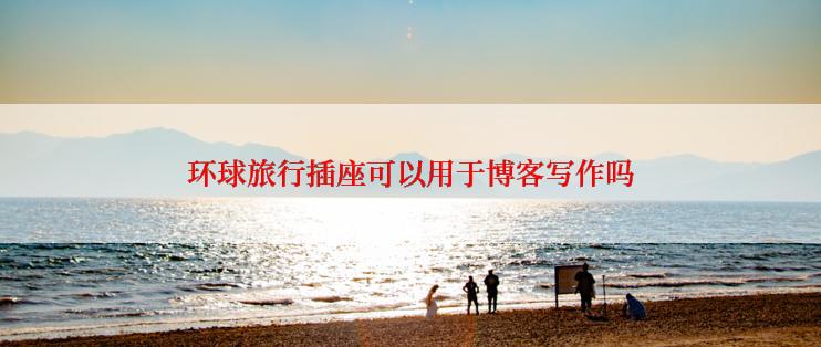 环球旅行插座可以用于博客写作吗