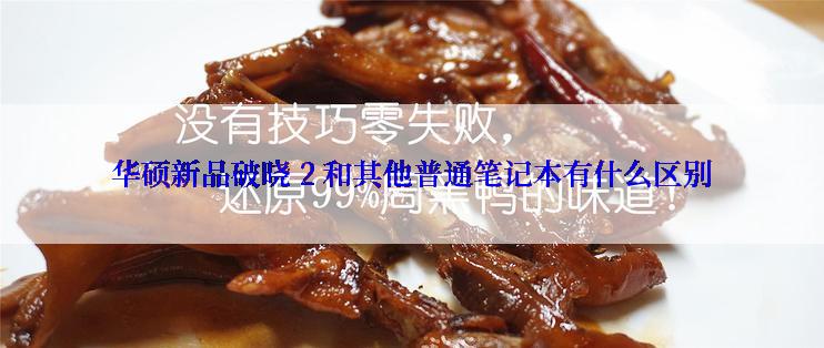 华硕新品破晓 2 和其他普通笔记本有什么区别