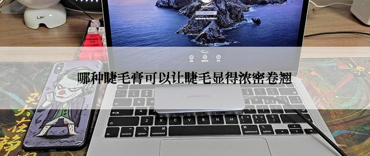 哪种睫毛膏可以让睫毛显得浓密卷翘