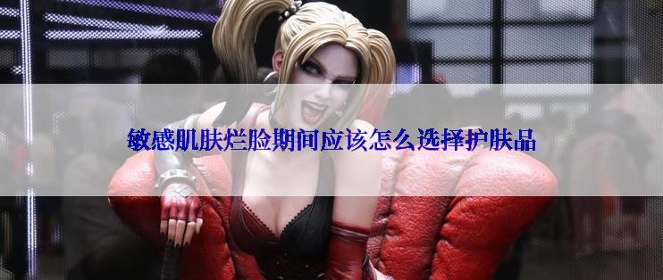 敏感肌肤烂脸期间应该怎么选择护肤品