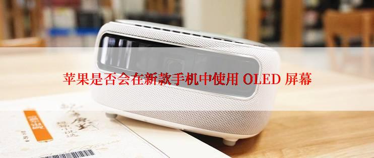 苹果是否会在新款手机中使用 OLED 屏幕