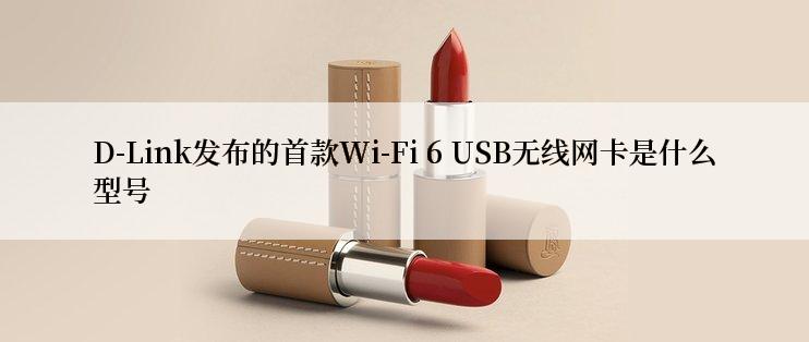 D-Link发布的首款Wi-Fi 6 USB无线网卡是什么型号