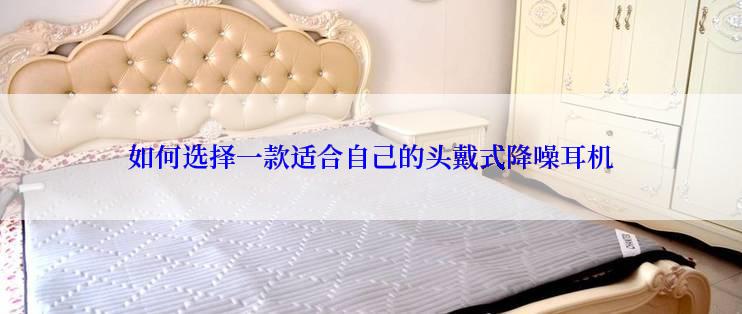 如何选择一款适合自己的头戴式降噪耳机