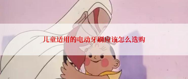 儿童适用的电动牙刷应该怎么选购