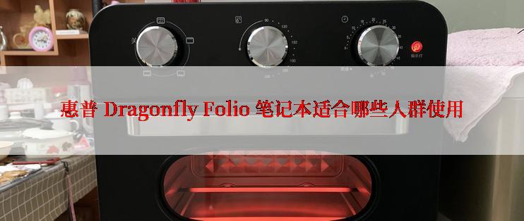 惠普 Dragonfly Folio 笔记本适合哪些人群使用