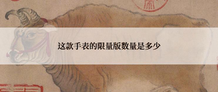 这款手表的限量版数量是多少