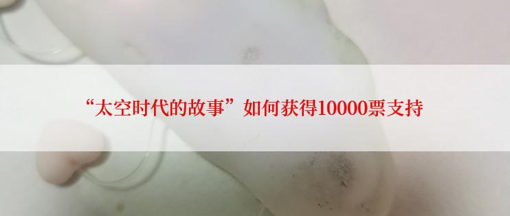 “太空时代的故事”如何获得10000票支持