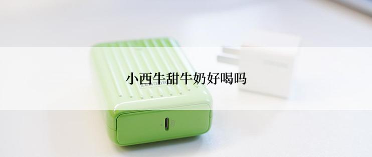 小西牛甜牛奶好喝吗
