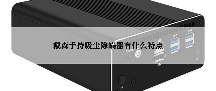 戴森手持吸尘除螨器有什么特点