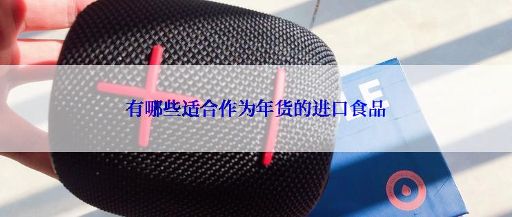 有哪些适合作为年货的进口食品