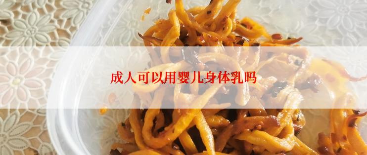 成人可以用婴儿身体乳吗