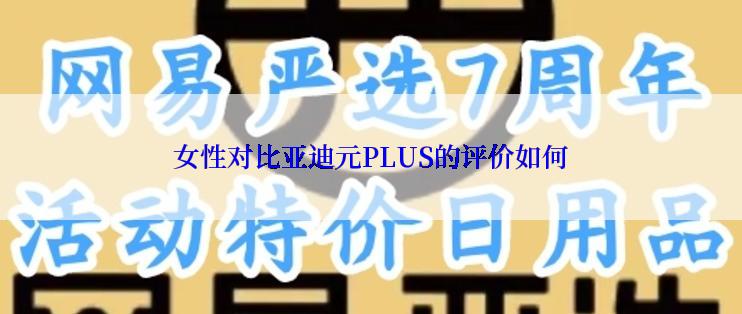 女性对比亚迪元PLUS的评价如何