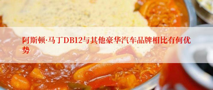 阿斯顿·马丁DB12与其他豪华汽车品牌相比有何优势