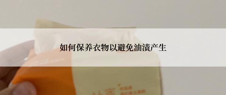 如何保养衣物以避免油渍产生