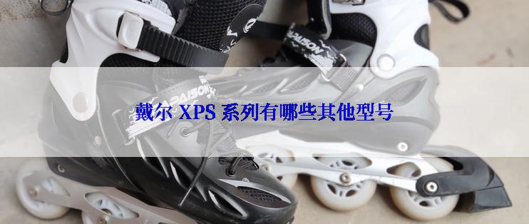 戴尔 XPS 系列有哪些其他型号
