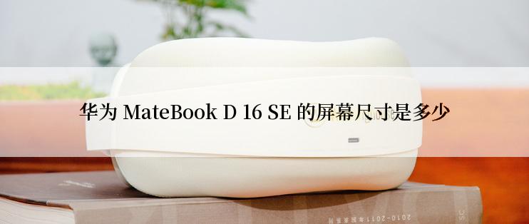 华为 MateBook D 16 SE 的屏幕尺寸是多少