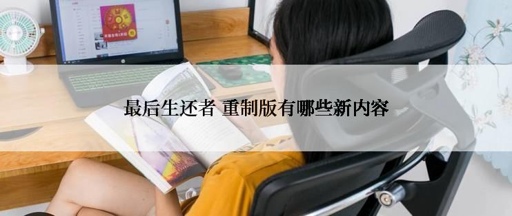最后生还者 重制版有哪些新内容