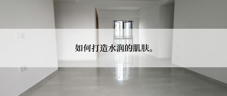 如何打造水润的肌肤。