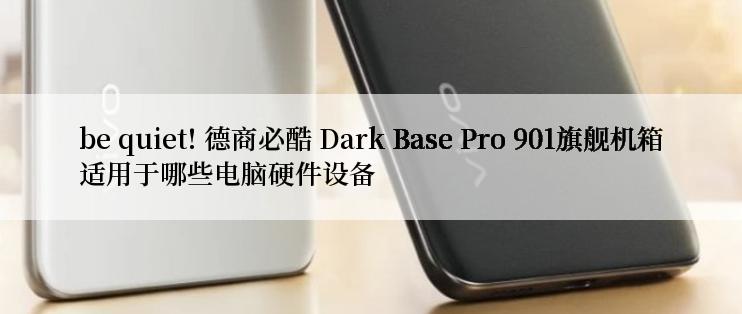 be quiet! 德商必酷 Dark Base Pro 901旗舰机箱适用于哪些电脑硬件设备