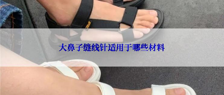 大鼻子缝线针适用于哪些材料