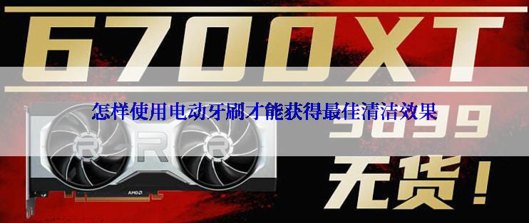 怎样使用电动牙刷才能获得最佳清洁效果