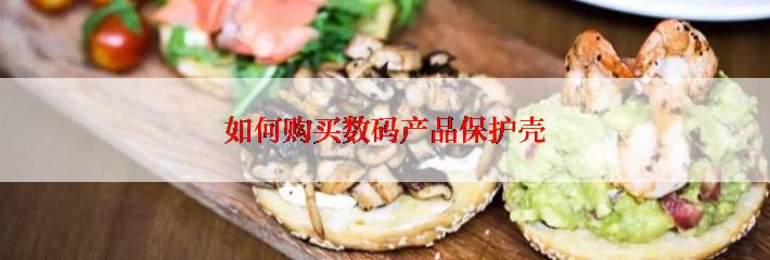 如何购买数码产品保护壳
