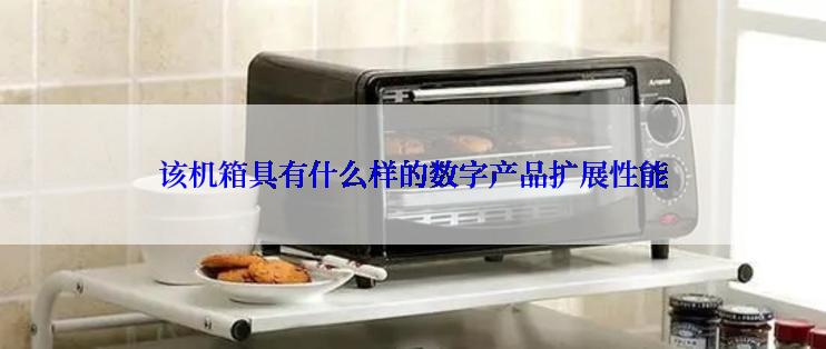 该机箱具有什么样的数字产品扩展性能