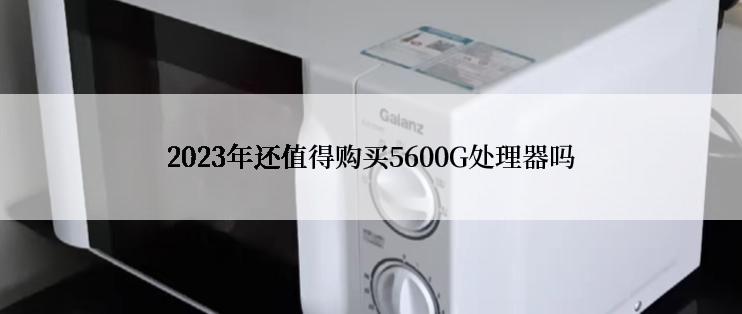 2023年还值得购买5600G处理器吗