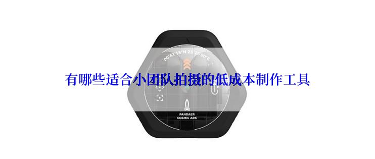 有哪些适合小团队拍摄的低成本制作工具