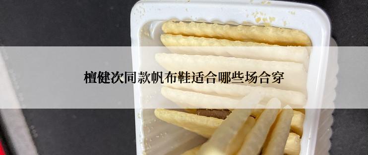 檀健次同款帆布鞋适合哪些场合穿