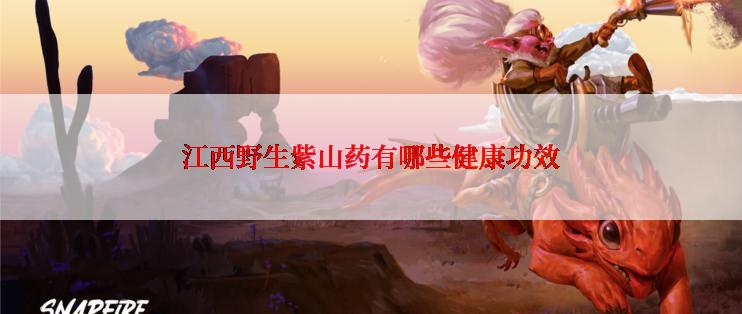 江西野生紫山药有哪些健康功效