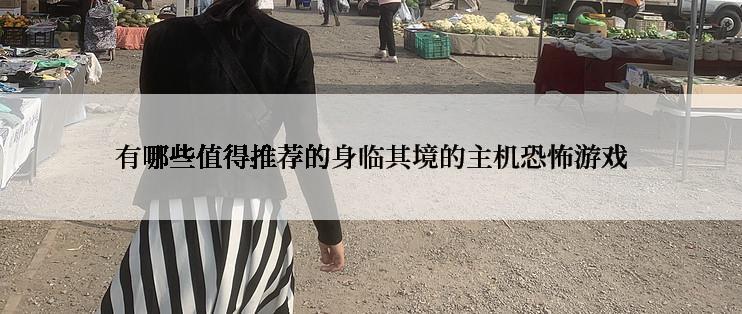 有哪些值得推荐的身临其境的主机恐怖游戏