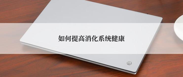 如何提高消化系统健康